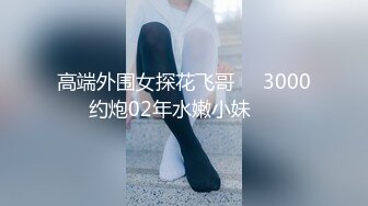 高端外围女探花飞哥❤️3000约炮02年水嫩小妹❤️