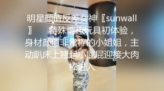 明星颜值反差女神〖sunwall〗❤️特殊情趣玩具初体验，身材颜值非常棒的小姐姐，主动趴床上翘起小屁屁迎接大肉棒进入