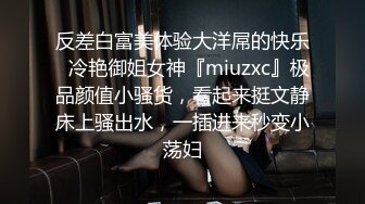 反差白富美体验大洋屌的快乐✿冷艳御姐女神『miuzxc』极品颜值小骚货，看起来挺文静床上骚出水，一插进来秒变小荡妇